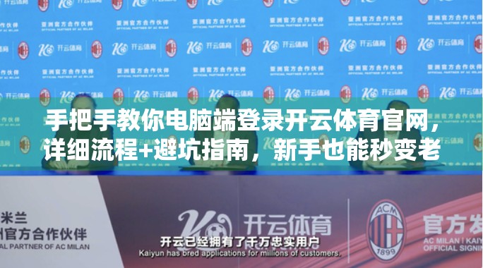 手把手教你电脑端登录开云体育官网，详细流程+避坑指南，新手也能秒变老司机！