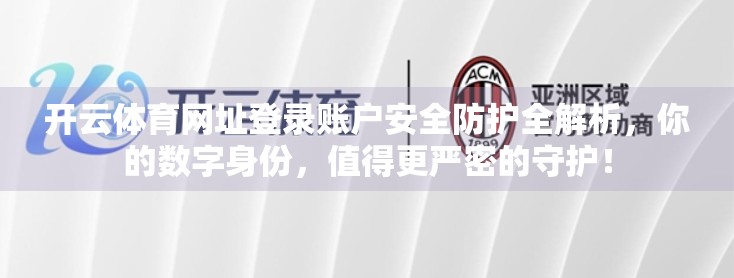 开云体育网址登录账户安全防护全解析，你的数字身份，值得更严密的守护！