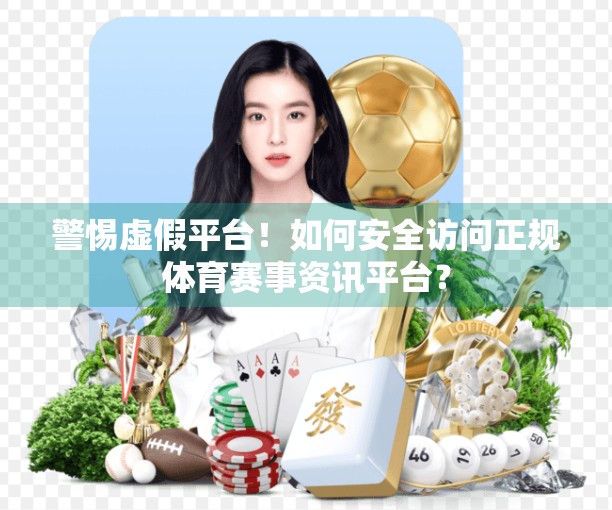 警惕虚假平台！如何安全访问正规体育赛事资讯平台？