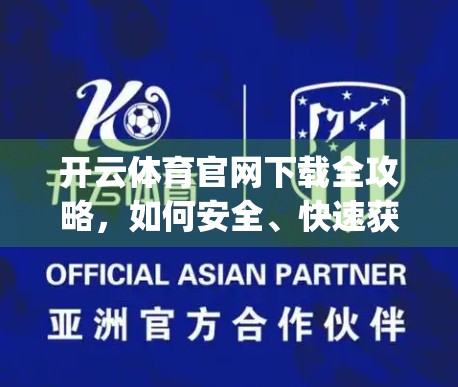 开云体育官网下载全攻略，如何安全、快速获取正规App？别再被山寨骗了！