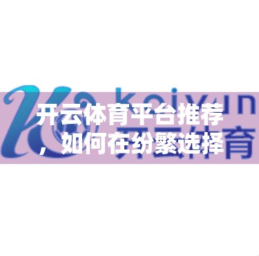 开云体育平台推荐，如何在纷繁选择中找到真正值得信赖的体育娱乐入口？