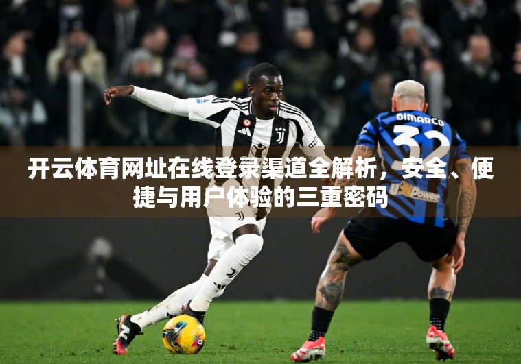 开云体育网址在线登录渠道全解析，安全、便捷与用户体验的三重密码