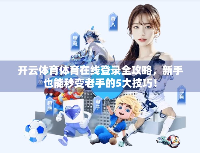 开云体育体育在线登录全攻略，新手也能秒变老手的5大技巧！