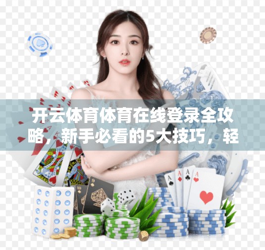开云体育体育在线登录全攻略，新手必看的5大技巧，轻松玩转赛事直播与投注！