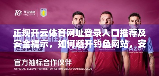 正规开云体育网址登录入口推荐及安全提示，如何避开钓鱼网站，安心畅玩体育赛事？