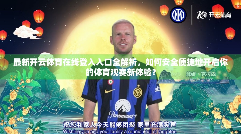 最新开云体育在线登入入口全解析，如何安全便捷地开启你的体育观赛新体验？