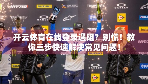 开云体育在线登录遇阻？别慌！教你三步快速解决常见问题！