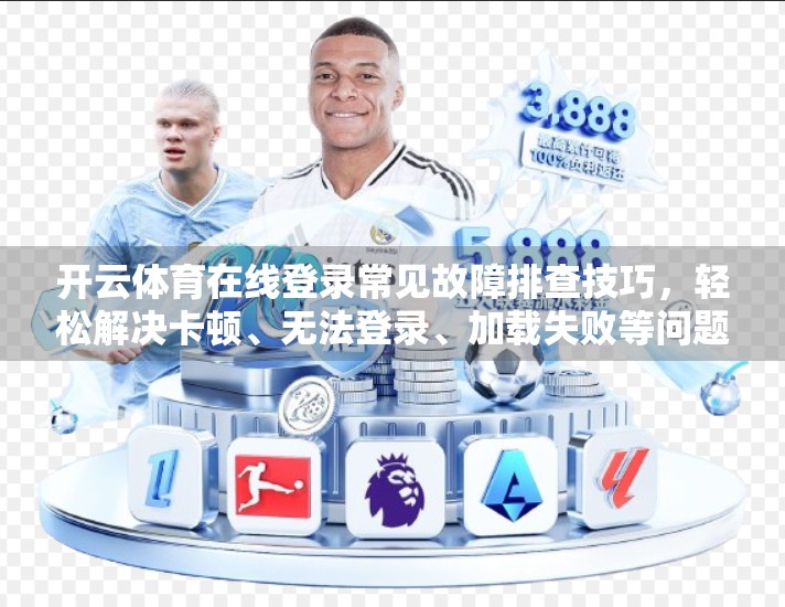 开云体育在线登录常见故障排查技巧，轻松解决卡顿、无法登录、加载失败等问题！