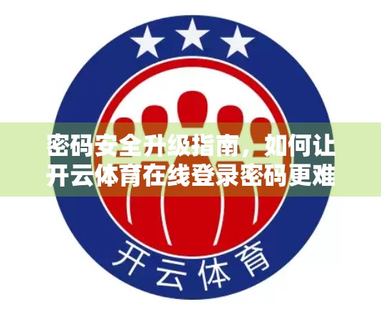 密码安全升级指南，如何让开云体育在线登录密码更难被破解？