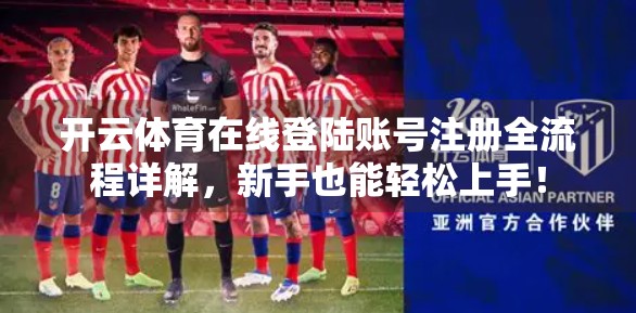 开云体育在线登陆账号注册全流程详解，新手也能轻松上手！