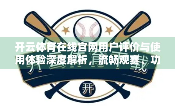 开云体育在线官网用户评价与使用体验深度解析，流畅观赛、功能贴心，但仍有提升空间！