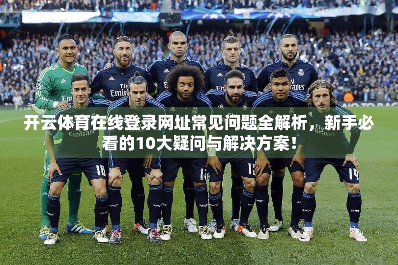 开云体育在线登录网址常见问题全解析，新手必看的10大疑问与解决方案！