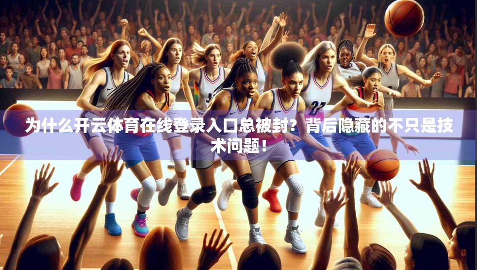为什么开云体育在线登录入口总被封？背后隐藏的不只是技术问题！