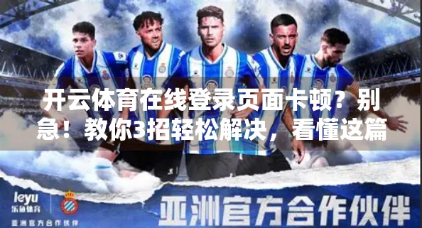 开云体育在线登录页面卡顿？别急！教你3招轻松解决，看懂这篇就够了！