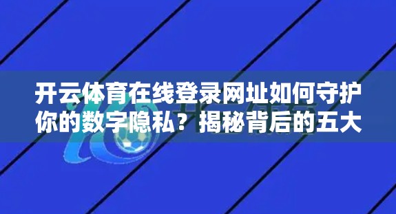 开云体育在线登录网址如何守护你的数字隐私？揭秘背后的五大安全防线