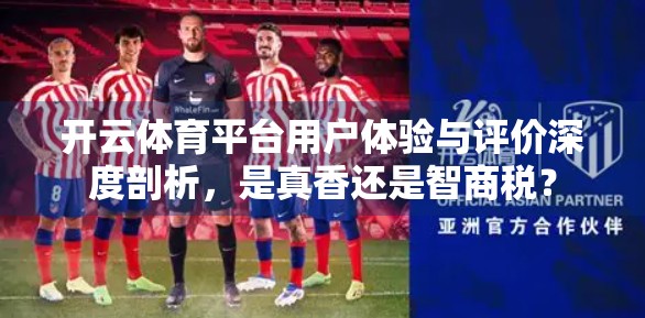 开云体育平台用户体验与评价深度剖析，是真香还是智商税？