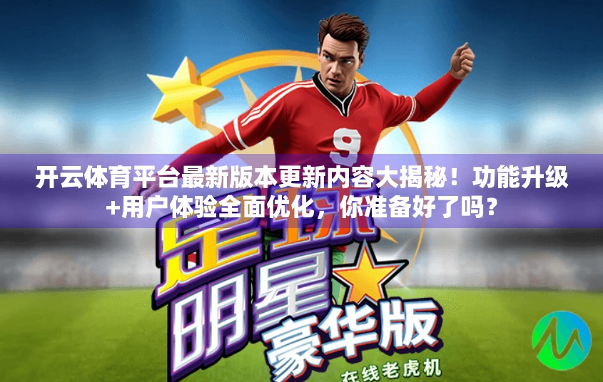 开云体育平台最新版本更新内容大揭秘！功能升级+用户体验全面优化，你准备好了吗？