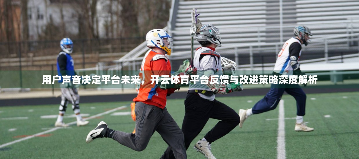 用户声音决定平台未来，开云体育平台反馈与改进策略深度解析