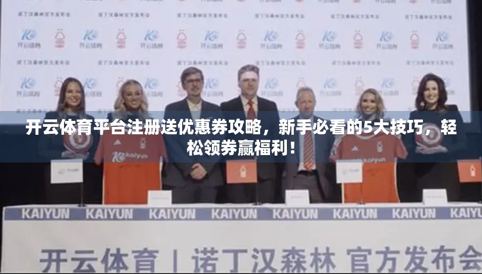 开云体育平台注册送优惠券攻略，新手必看的5大技巧，轻松领券赢福利！