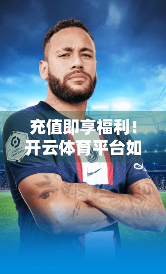 充值即享福利！开云体育平台如何让你的运动热情钱途无量？