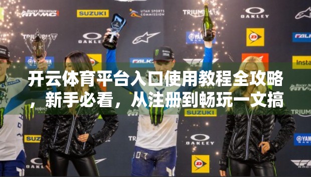 开云体育平台入口使用教程全攻略，新手必看，从注册到畅玩一文搞定！