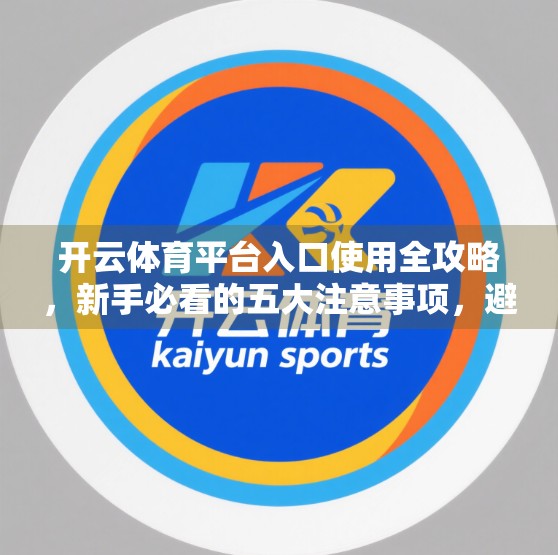 开云体育平台入口使用全攻略，新手必看的五大注意事项，避开踩坑陷阱！
