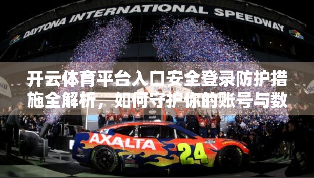 开云体育平台入口安全登录防护措施全解析，如何守护你的账号与数据安全？