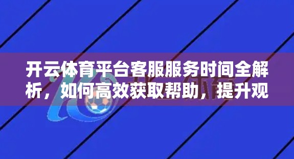 开云体育平台客服服务时间全解析，如何高效获取帮助，提升观赛体验？