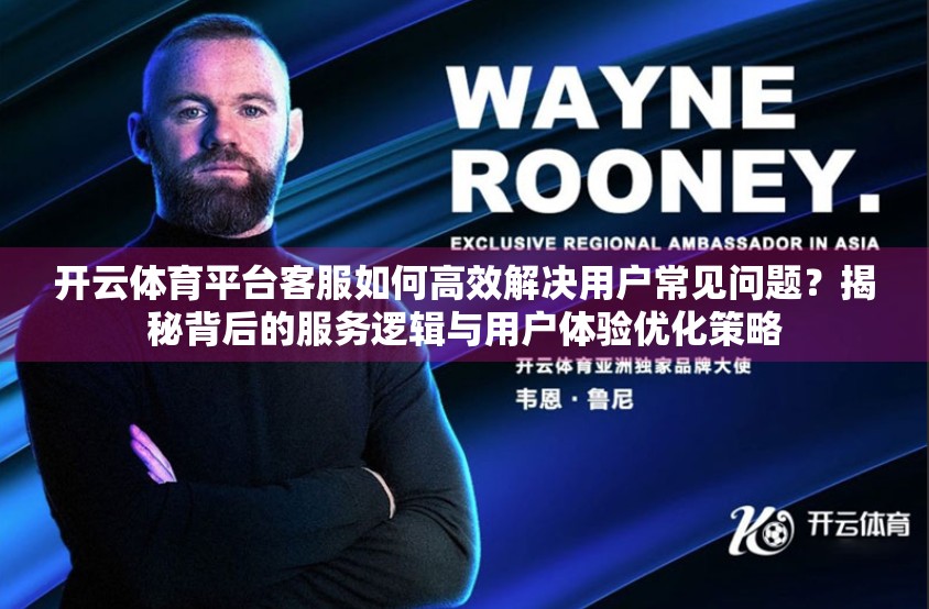 开云体育平台客服如何高效解决用户常见问题？揭秘背后的服务逻辑与用户体验优化策略