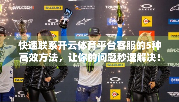 快速联系开云体育平台客服的5种高效方法，让你的问题秒速解决！