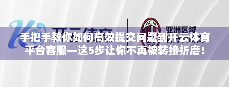 手把手教你如何高效提交问题到开云体育平台客服—这5步让你不再被转接折磨！