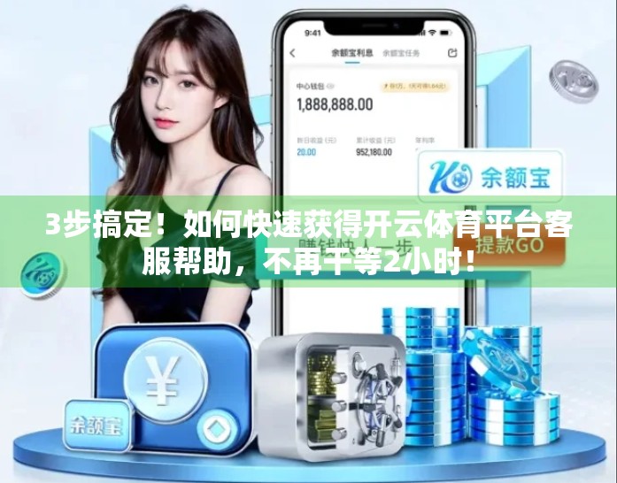 3步搞定！如何快速获得开云体育平台客服帮助，不再干等2小时！