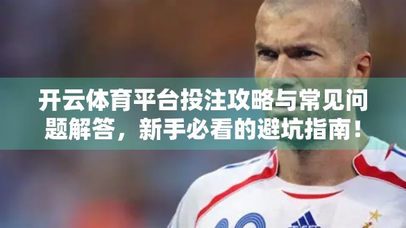 开云体育平台投注攻略与常见问题解答，新手必看的避坑指南！