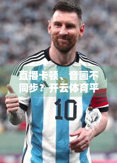 直播卡顿、音画不同步？开云体育平台用户必看的五大解决方案！