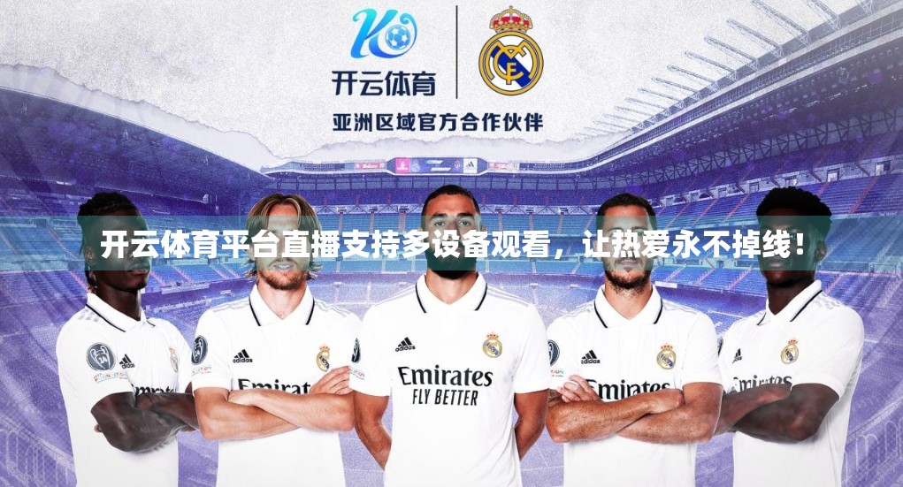 开云体育平台直播支持多设备观看，让热爱永不掉线！