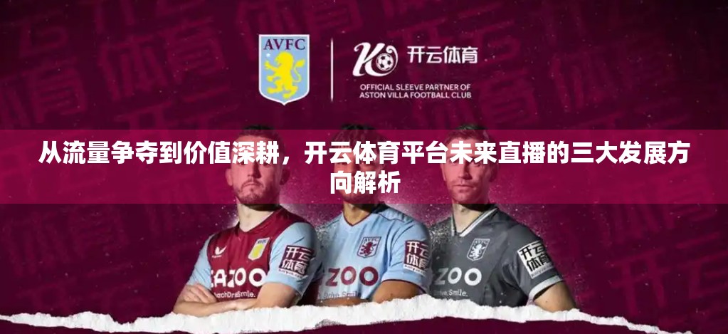 从流量争夺到价值深耕，开云体育平台未来直播的三大发展方向解析