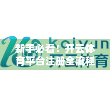 新手必看！开云体育平台注册全流程详解+实用使用指南，轻松开启运动观赛新体验！