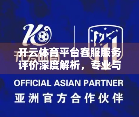 开云体育平台客服服务评价深度解析，专业与短板并存，用户体验如何破局？