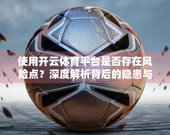 使用开云体育平台是否存在风险点？深度解析背后的隐患与用户应对策略