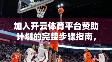 加入开云体育平台赞助计划的完整步骤指南，从申请到落地，手把手教你打造品牌影响力！