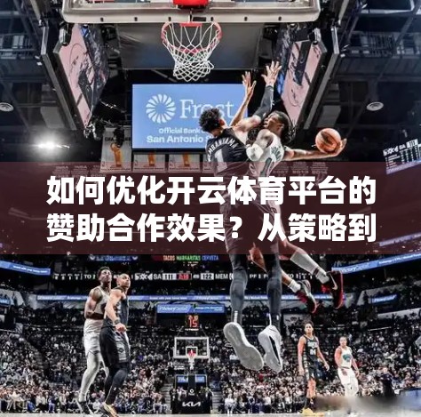 如何优化开云体育平台的赞助合作效果？从策略到执行的全链路升级指南