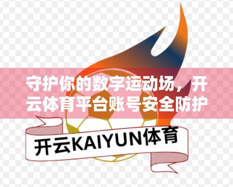 守护你的数字运动场，开云体育平台账号安全防护全攻略