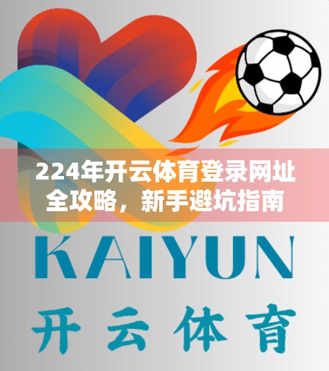 224年开云体育登录网址全攻略，新手避坑指南+高效注册流程，轻松畅享赛事盛宴！
