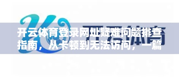 开云体育登录网址疑难问题排查指南，从卡顿到无法访问，一篇搞定所有常见故障！