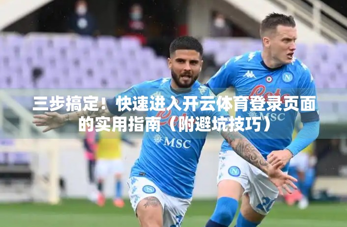 三步搞定！快速进入开云体育登录页面的实用指南（附避坑技巧）