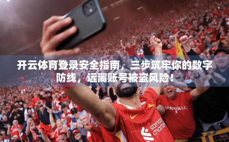 开云体育登录安全指南，三步筑牢你的数字防线，远离账号被盗风险！