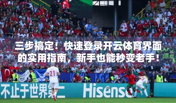 三步搞定！快速登录开云体育界面的实用指南，新手也能秒变老手！