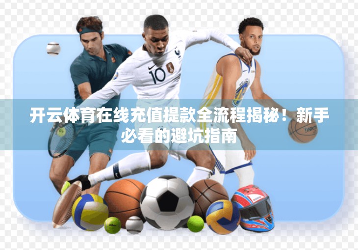 开云体育在线充值提款全流程揭秘！新手必看的避坑指南