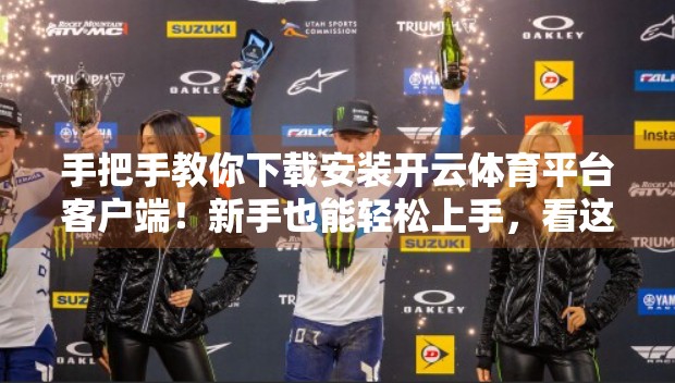 手把手教你下载安装开云体育平台客户端！新手也能轻松上手，看这篇就够了！