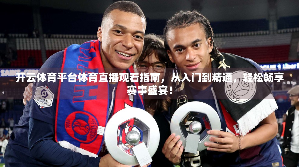 开云体育平台体育直播观看指南，从入门到精通，轻松畅享赛事盛宴！